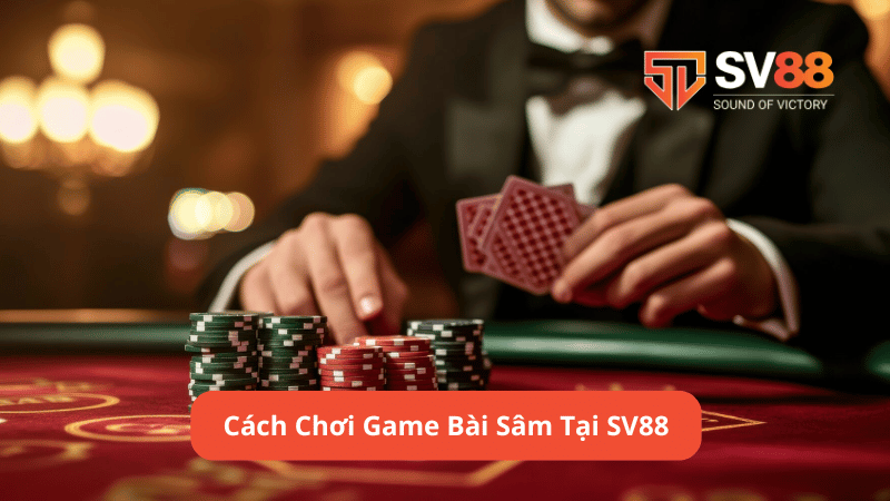 Cách Chơi Game Bài Sâm Tại SV88