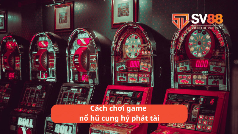 Cách chơi game nổ hũ cung hỷ phát tài