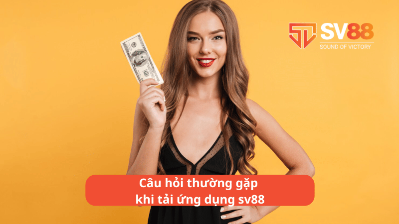 Câu hỏi thường gặp khi tải ứng dụng sv88